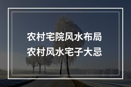 农村宅院风水布局 农村风水宅子大忌