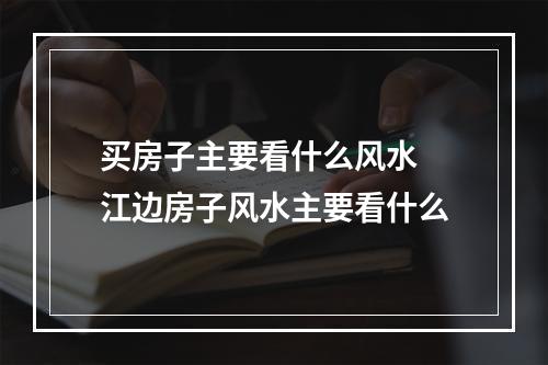 买房子主要看什么风水 江边房子风水主要看什么