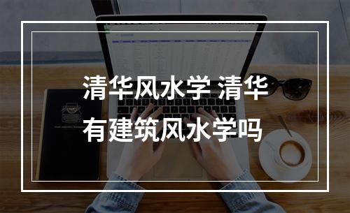清华风水学 清华有建筑风水学吗