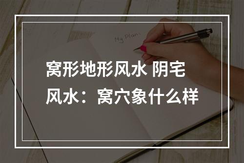 窝形地形风水 阴宅风水：窝穴象什么样