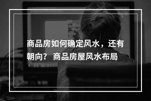 商品房如何确定风水，还有朝向？ 商品房屋风水布局