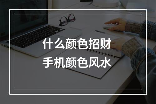 什么颜色招财 手机颜色风水