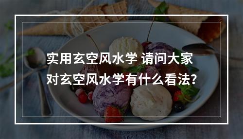 实用玄空风水学 请问大家对玄空风水学有什么看法？