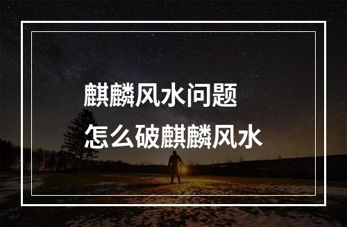 麒麟风水问题 怎么破麒麟风水