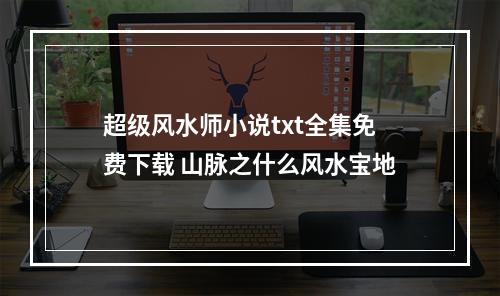 超级风水师小说txt全集免费下载 山脉之什么风水宝地