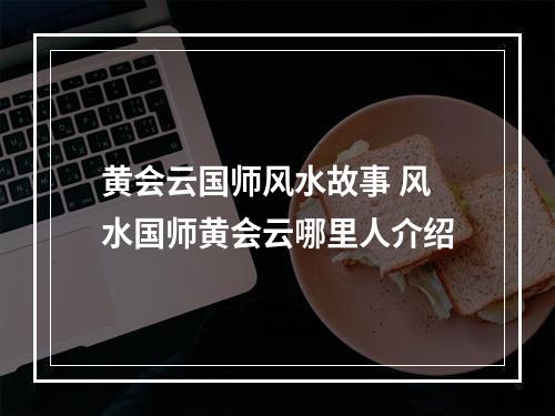 黄会云国师风水故事 风水国师黄会云哪里人介绍