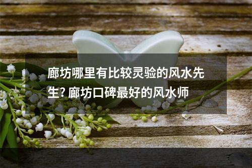 廊坊哪里有比较灵验的风水先生? 廊坊口碑最好的风水师