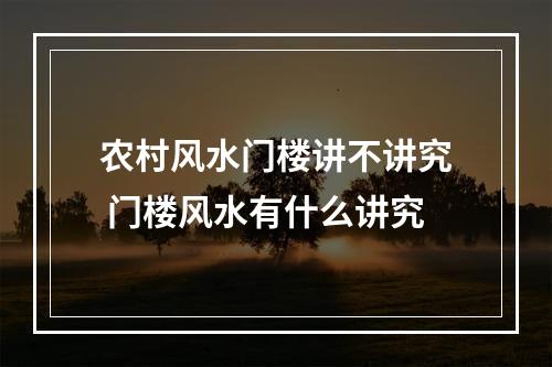 农村风水门楼讲不讲究 门楼风水有什么讲究