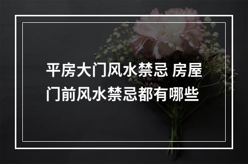平房大门风水禁忌 房屋门前风水禁忌都有哪些