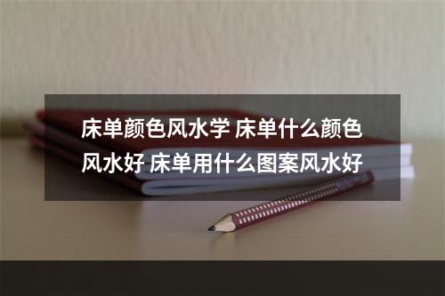 床单颜色风水学 床单什么颜色风水好 床单用什么图案风水好