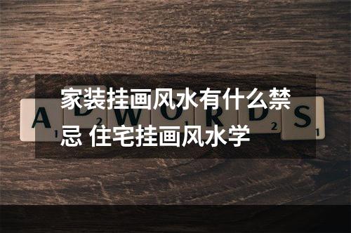 家装挂画风水有什么禁忌 住宅挂画风水学