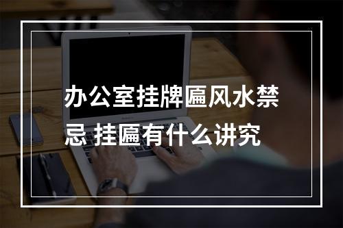 办公室挂牌匾风水禁忌 挂匾有什么讲究