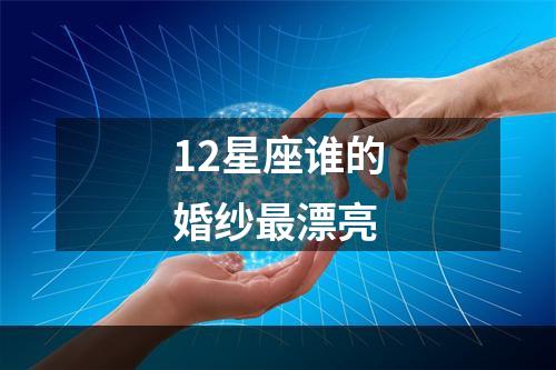 12星座谁的婚纱最漂亮