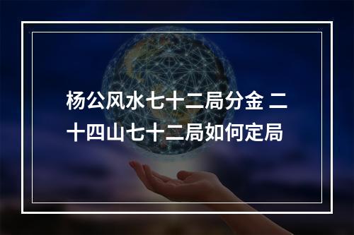 杨公风水七十二局分金 二十四山七十二局如何定局