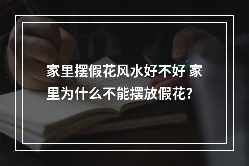 家里摆假花风水好不好 家里为什么不能摆放假花?