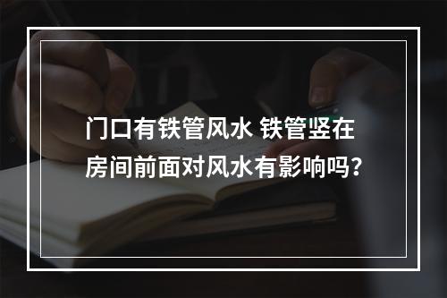 门口有铁管风水 铁管竖在房间前面对风水有影响吗？