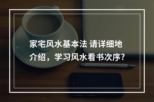 家宅风水基本法 请详细地介绍，学习风水看书次序?