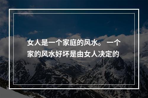 女人是一个家庭的风水。 一个家的风水好坏是由女人决定的