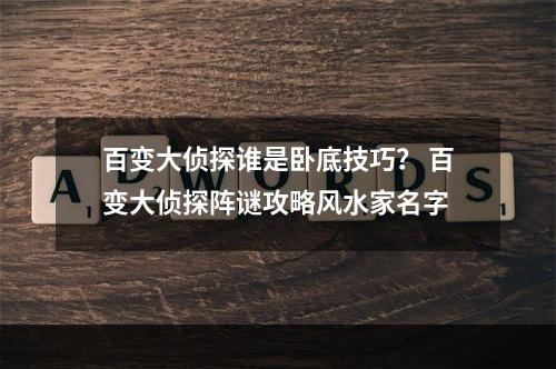 百变大侦探谁是卧底技巧？ 百变大侦探阵谜攻略风水家名字