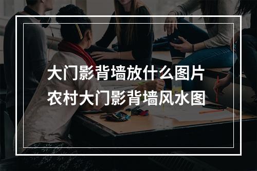 大门影背墙放什么图片 农村大门影背墙风水图