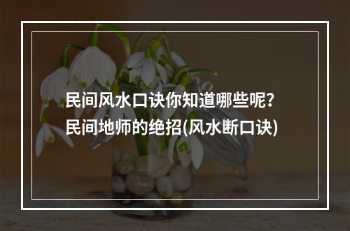民间风水口诀你知道哪些呢？ 民间地师的绝招(风水断口诀)