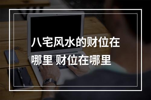 八宅风水的财位在哪里 财位在哪里