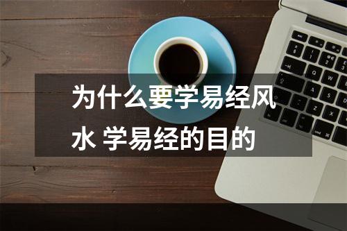 为什么要学易经风水 学易经的目的