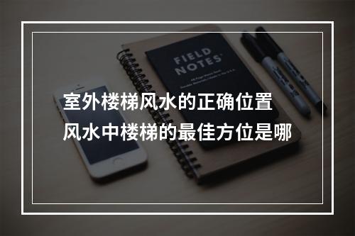 室外楼梯风水的正确位置 风水中楼梯的最佳方位是哪