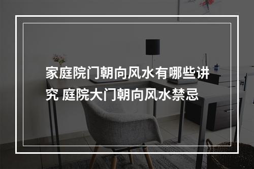 家庭院门朝向风水有哪些讲究 庭院大门朝向风水禁忌