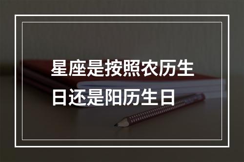 星座是按照农历生日还是阳历生日