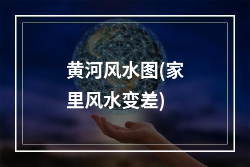 黄河风水图(家里风水变差)