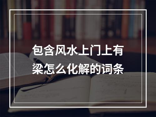 包含风水上门上有梁怎么化解的词条