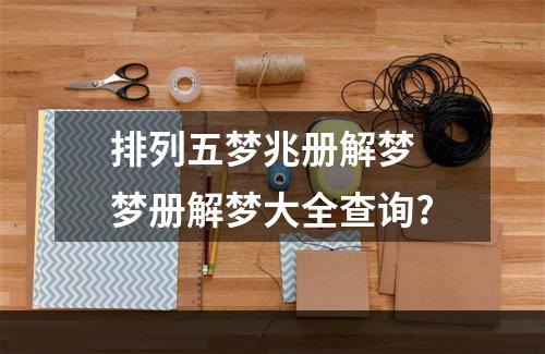 排列五梦兆册解梦 梦册解梦大全查询?