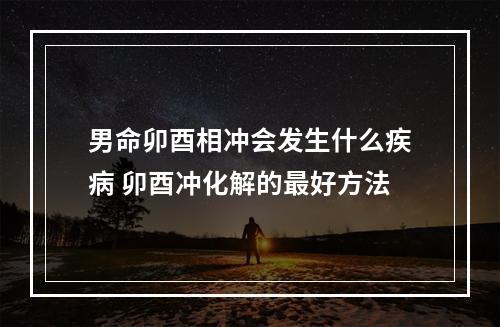男命卯酉相冲会发生什么疾病 卯酉冲化解的最好方法