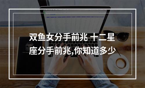 双鱼女分手前兆 十二星座分手前兆,你知道多少