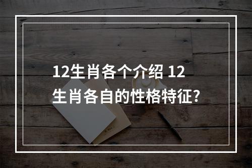 12生肖各个介绍 12生肖各自的性格特征?