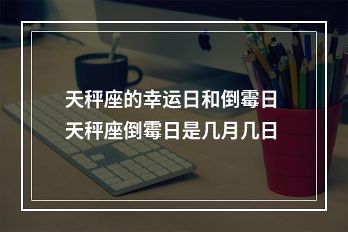天秤座的幸运日和倒霉日 天秤座倒霉日是几月几日