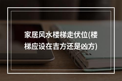 家居风水楼梯走伏位(楼梯应设在吉方还是凶方)