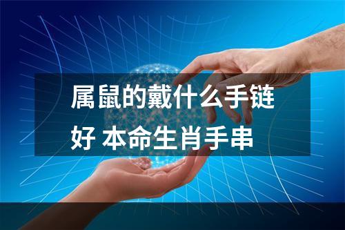 属鼠的戴什么手链好 本命生肖手串