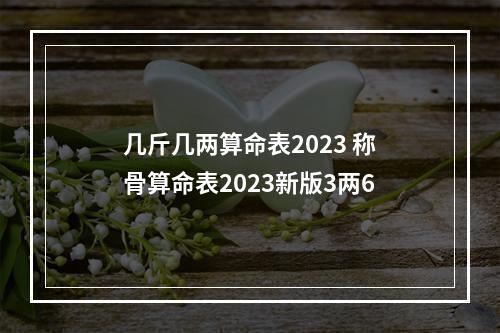 几斤几两算命表2023 称骨算命表2023新版3两6