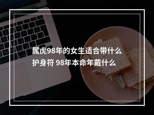 属虎98年的女生适合带什么护身符 98年本命年戴什么