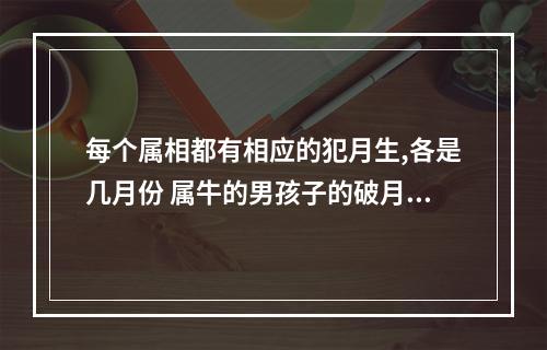 每个属相都有相应的犯月生,各是几月份 属牛的男孩子的破月是几月份