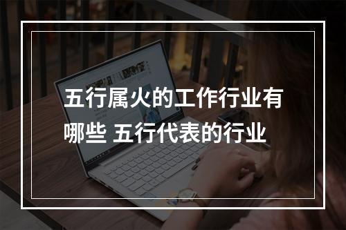 五行属火的工作行业有哪些 五行代表的行业
