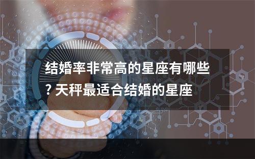 结婚率非常高的星座有哪些? 天秤最适合结婚的星座
