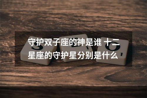 守护双子座的神是谁 十二星座的守护星分别是什么