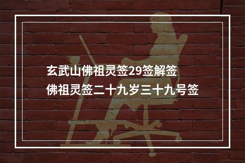 玄武山佛祖灵签29签解签 佛祖灵签二十九岁三十九号签
