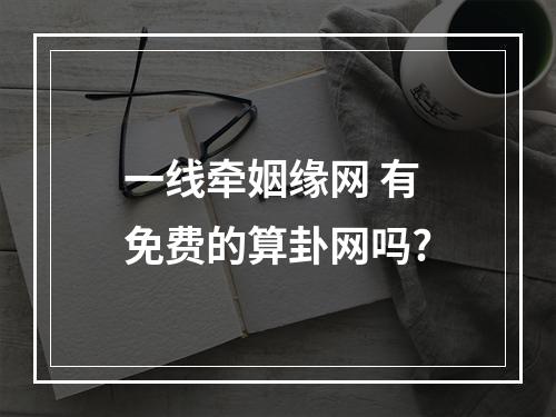 一线牵姻缘网 有免费的算卦网吗?
