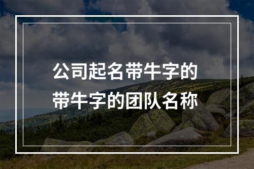 公司起名带牛字的 带牛字的团队名称