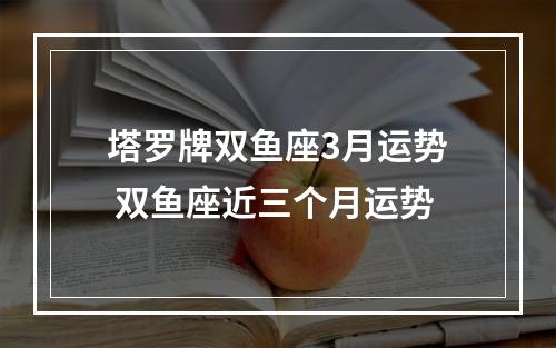 塔罗牌双鱼座3月运势 双鱼座近三个月运势