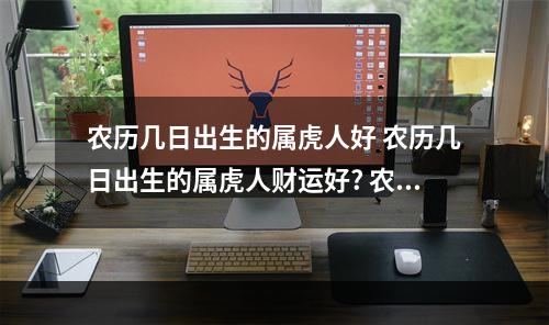 农历几日出生的属虎人好 农历几日出生的属虎人财运好? 农历二十九